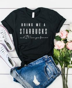 Bring me a Starbucks and i'll love you forever t shirt FR05