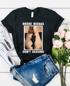 Broke Niggas Don’t Deserve t shirt FR05