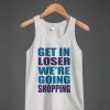Get In Loser We’re Going Shopping Tank Top FR05