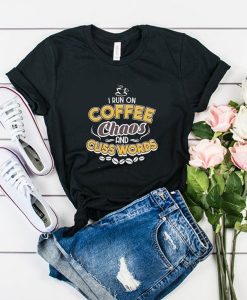 I Run On Coffee Chaos And Cuss Words t shirt FR05