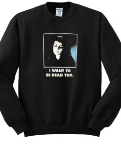 I Want To Be Dead Too sweatshirt FR05