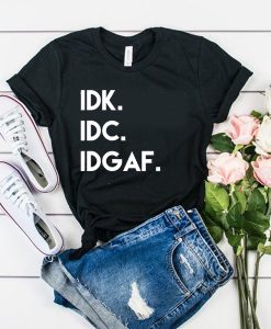Idk Idc Idgaf t shirt FR05