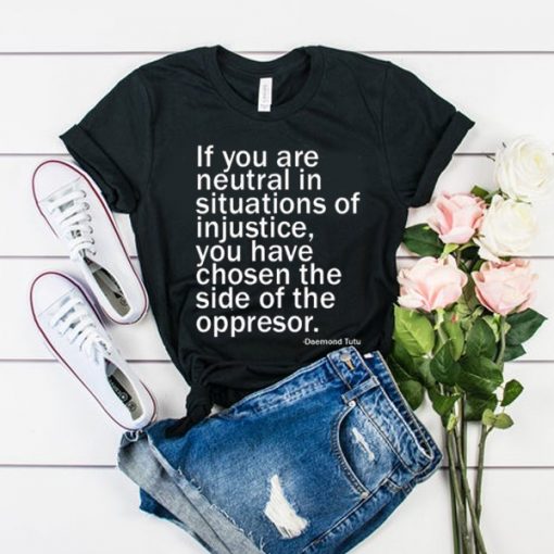 If You Are Neutral In Situations Of Injustice t shirt FR05