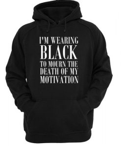 I'm Wearing Black to Mourn The Death of my Motivation hoodie FR05