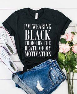 I'm Wearing Black to Mourn The Death of my Motivation t shirt FR05