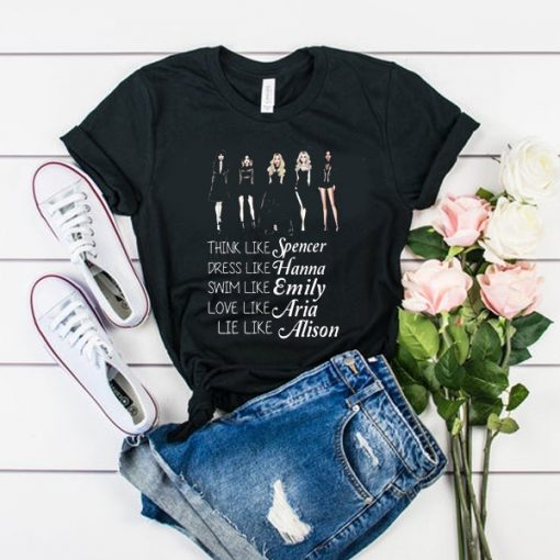 Think like Spencer dress like Hanna swim like Emily love like Aria lie like Alison PLL t shirt FR05