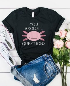 You Axolotl Questions t shirt FR05