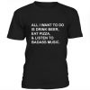 All I Want To Do Is Drink Beer Eat Pizza t shirt FR05