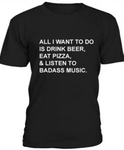All I Want To Do Is Drink Beer Eat Pizza t shirt FR05