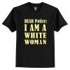 Dear Police I Am A White Woman t shirt FR05
