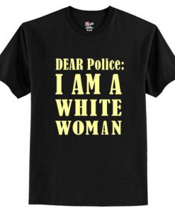 Dear Police I Am A White Woman t shirt FR05