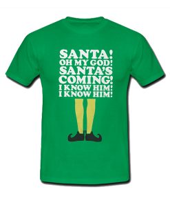 Elf Santa's Coming! I Know Him t shirt FR05