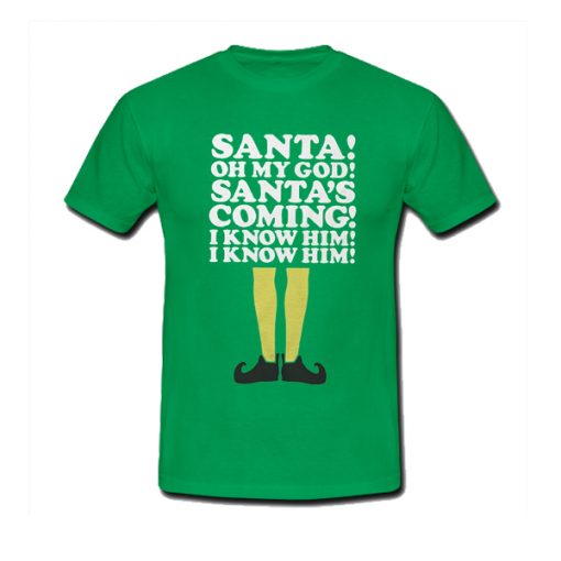 Elf Santa's Coming! I Know Him t shirt FR05