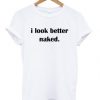 I Look Better Naked t shirt FR05