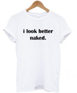I Look Better Naked t shirt FR05