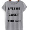 Live Fast Cause It Wont Last t shirt FR05