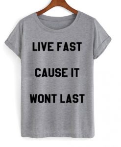 Live Fast Cause It Wont Last t shirt FR05