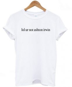 Lol Ur Not Ashton Irwin t shirt FR05