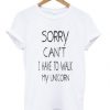 Sorry Can’t I Have To Walk My Unicorn t shirt FR05