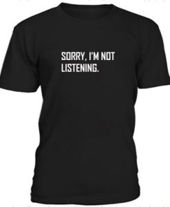 Sorry I’m Not Listening t shirt FR05