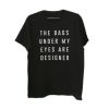 The Bags Under My Eyes Are Designer t shirt FR05