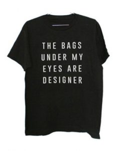 The Bags Under My Eyes Are Designer t shirt FR05