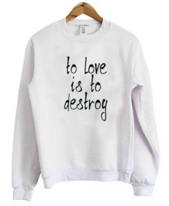To Love Is To Destroy Sweatshirt FR05