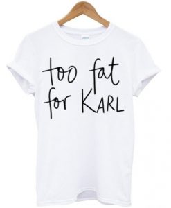 Too Fat For Karl t shirt FR05