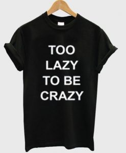 Too Lazy To Be Crazy t shirt FR05