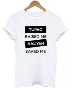 Tupac Raised Me Aaliyah Saved Me t shirt FR05