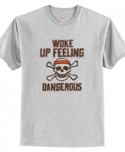 Woke Up Feeling Dangerous t shirt FR05