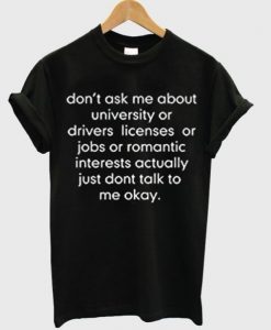 don’t ask me about college or driver’s licenses t shirt FR05