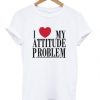 i love my attitude problem t shirt FR05