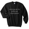 mornings are for coffee and contemplation sweatshirt FR05