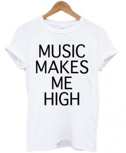 music makes me high t shirt FR05