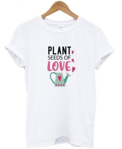 plant seeds of love t shirt FR05