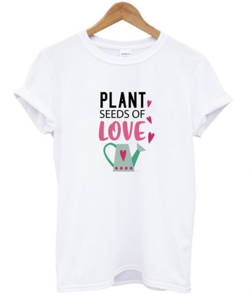 plant seeds of love t shirt FR05