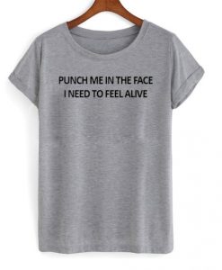 punch me in the face i need to feel alive t shirt FR05