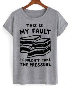 this is my fault i couldn’t take the pressure t shirt FR05