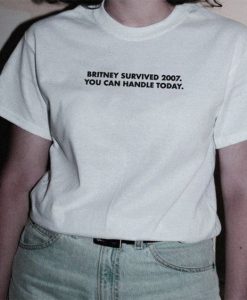 Britney Survived 2007 You Can Handle Today t shirt FR05