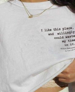I LIKE THIS PLACE AND COULD WILLINGLY WASTE MY TIME IN IT t shirt FR05