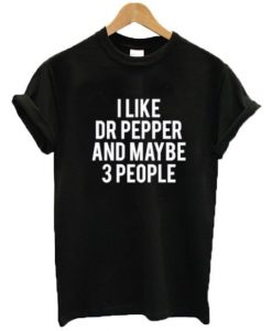 I Like Dr Pepper And Maybe Like 3 People t shirt FR05