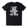 I Stay High Because I Like The View t shirt FR05