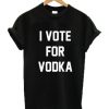 I Vote For Vodka t shirt FR05