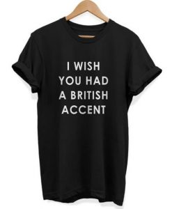 I Wish You Had A British Accent t shirt FR05