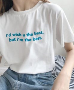 I’d Wish You The Best But I’m The Best t shirt FR05