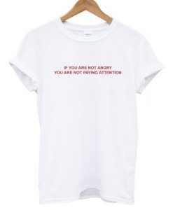 If You Are Not Angry You Are Not Paying Attention t shirt FR05