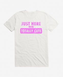 Just Here To Be Cute t shirt FR05