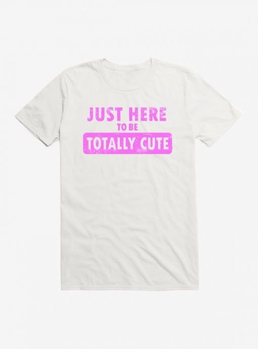 Just Here To Be Cute t shirt FR05