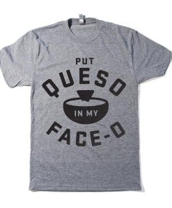 Put Queso In My Face-O t shirt FR05